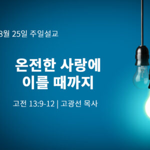 8월 25일 온전한 사랑에 이를 때까지 (고전 13:9-12)