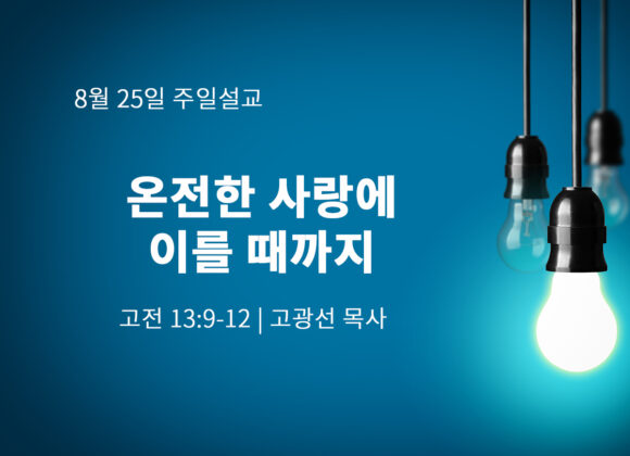 8월 25일 온전한 사랑에 이를 때까지 (고전 13:9-12) 8월 25일 온전한 사랑에 이를 때까지 (고전 13:9-12)