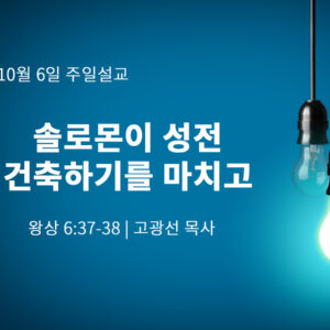 10월 6일 솔로몬이 성전 건축하기를 마치고 (왕상 6:37-38)