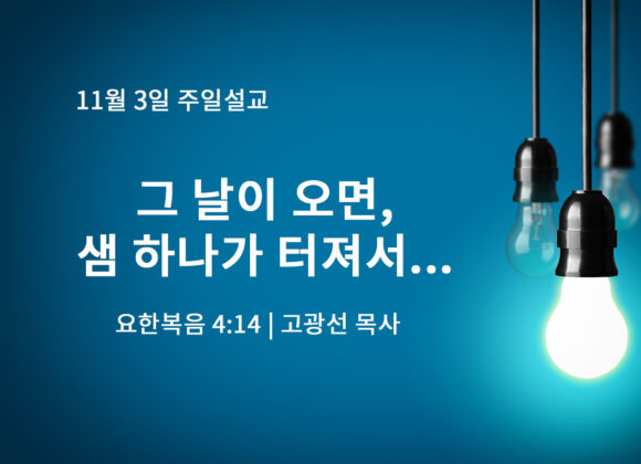 11월 3일 그날이 오면, 샘 하나가 터져서…(요 4:14) 11월 3일 그날이 오면, 샘 하나가 터져서…(요 4:14)