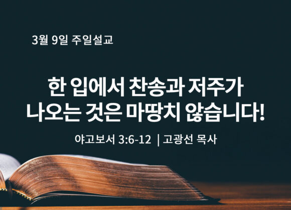 3월 9일 한 입에서 찬송과 저주가 나오는 것은 마땅치 않습니다!(약 3:6-12) 3월 9일 한 입에서 찬송과 저주가 나오는 것은 마땅치 않습니다!(약 3:6-12)