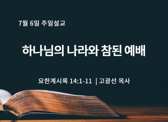 7월 6일 하나님의 나라와 참된 예배 (계 14:1-11) 7월 6일 하나님의 나라와 참된 예배 (계 14:1-11)
