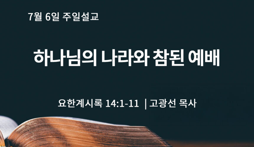 7월 6일 하나님의 나라와 참된 예배 (계 14:1-11)