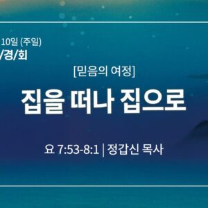 8월 10일 말씀사경회 집을 떠나 집으로 (요 7:53-8:1)