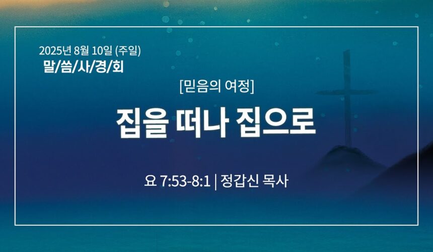 8월 10일 말씀사경회 집을 떠나 집으로 (요 7:53-8:1)
