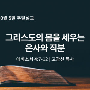 10월 5일 그리스도의 몸을 세우는 은사와 직분 (엡 4:7-12) 10월 5일 그리스도의 몸을 세우는 은사와 직분 (엡 4:7-12)