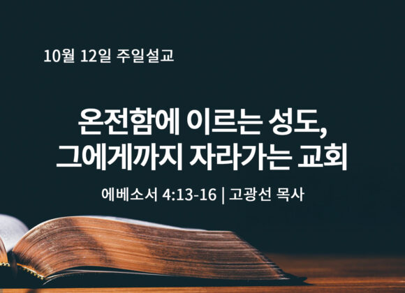 10월 12일 온전함에 이르는 성도, 그에게까지 자라가는 교회(엡 4:13-16) 10월 12일 온전함에 이르는 성도, 그에게까지 자라가는 교회(엡 4:13-16)