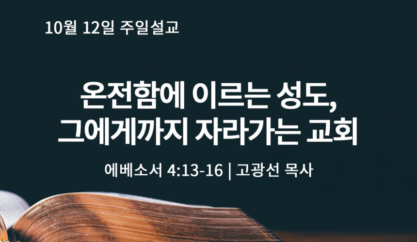 10월 12일 온전함에 이르는 성도, 그에게까지 자라가는 교회(엡 4:13-16)