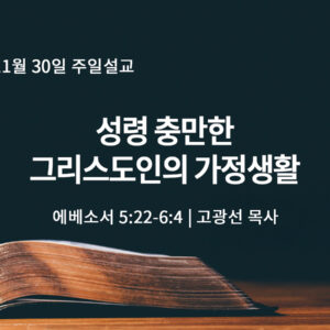 11월 30일 성령 충만한 그리스도인의 가정생활 (엡 5:22-6:4)