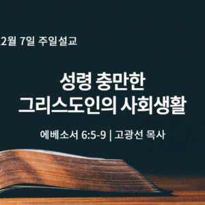 12월 7일 성령 충만한 그리스도인의 사회생활 (엡 6:5-9)