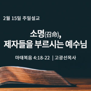 2월 15일 소명(召命), 제자들을 부르시는 예수님 (마 4:18-22)