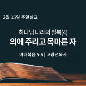 3월 15일 하나님의 팔복(4) 의에 주리고 목마른 자(마 5:6)