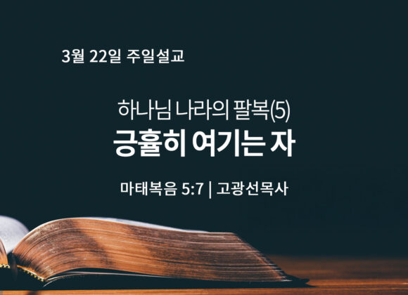 3월 22일 하나님 나라의 팔복 (5) 긍휼히 여기는 자 (마 5:7)