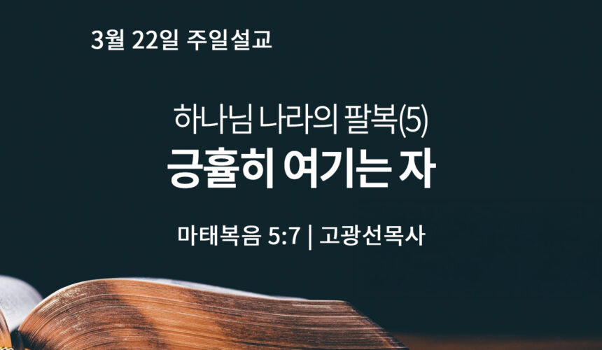 3월 22일 하나님 나라의 팔복 (5) 긍휼히 여기는 자 (마 5:7)