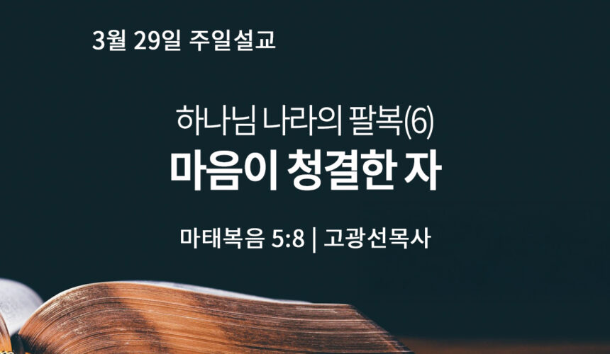 3월 29일 하나님 나라의 팔복(6) 마음이 청결한 자 (마 5:8)