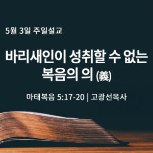 5월 3일 바리새인이 성취할 수 없는 복음의 의 義 (마 5:17-20)