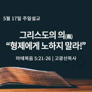 5월 17일 그리스도의 의(義), “형제에게 노하지 말라!”
