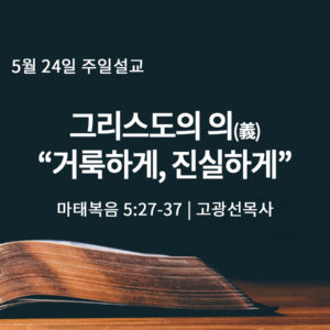 5월 26일 그리스도의 의(義), 거룩하게, 진실하게 (마 5:27-37)
