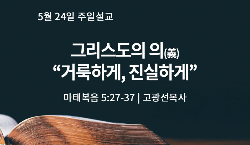 5월 26일 그리스도의 의(義), 거룩하게, 진실하게 (마 5:27-37)