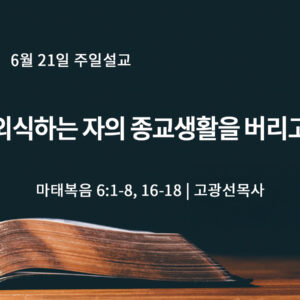 6월 21일 외식하는 자의 종교생활을 버리고 (마 6:1-8, 16-18)