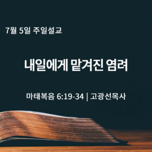 7월 5일 내일에게 맡겨진 염려 (마 6:19-34)