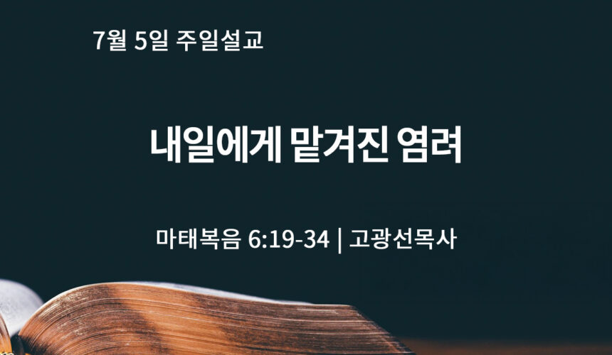 7월 5일 내일에게 맡겨진 염려 (마 6:19-34)