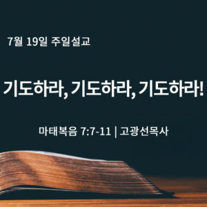 7월 19일 기도하라, 기도하라, 기도하라! (마 7:7-11)
