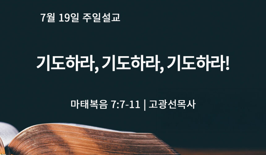 7월 19일 기도하라, 기도하라, 기도하라! (마 7:7-11)