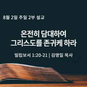 8월 2일 2부 온전히 담대하여 그리스도를 존귀케 하라(빌 1:20-21)