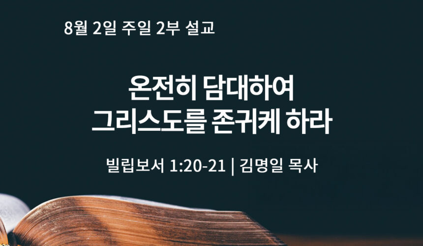 8월 2일 2부 온전히 담대하여 그리스도를 존귀케 하라(빌 1:20-21)