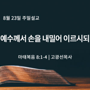 8월 23일 예수께서 손을 내밀어 이르시되 (마 8:1-4) 8월 23일 예수께서 손을 내밀어 이르시되 (마 8:1-4)