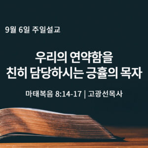 9월 6일 우리의 연약함 친히 담당하시는 긍휼의 목자 (마 8:14-17)