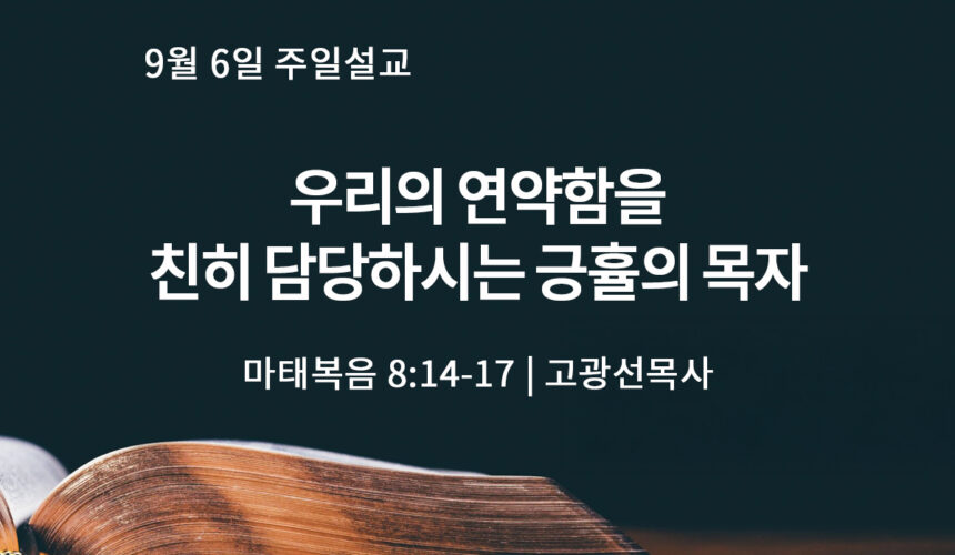 9월 6일 우리의 연약함 친히 담당하시는 긍휼의 목자 (마 8:14-17)